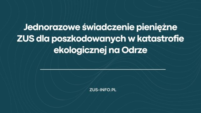 Jednorazowe świadczenie pieniężne ZUS dla poszkodowanych w katastrofie ekologicznej na Odrze
