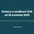 Zmiany w zasiłkach ZUS od 26 kwietnia 2023