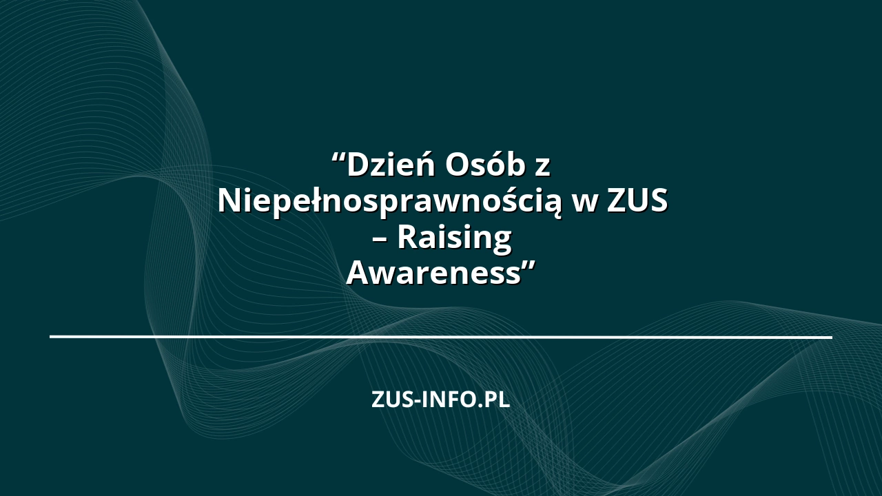 “Dzień Osób z Niepełnosprawnością w ZUS – Raising Awareness”