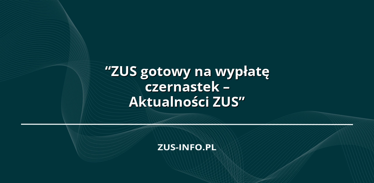 “ZUS gotowy na wypłatę czernastek – Aktualności ZUS”