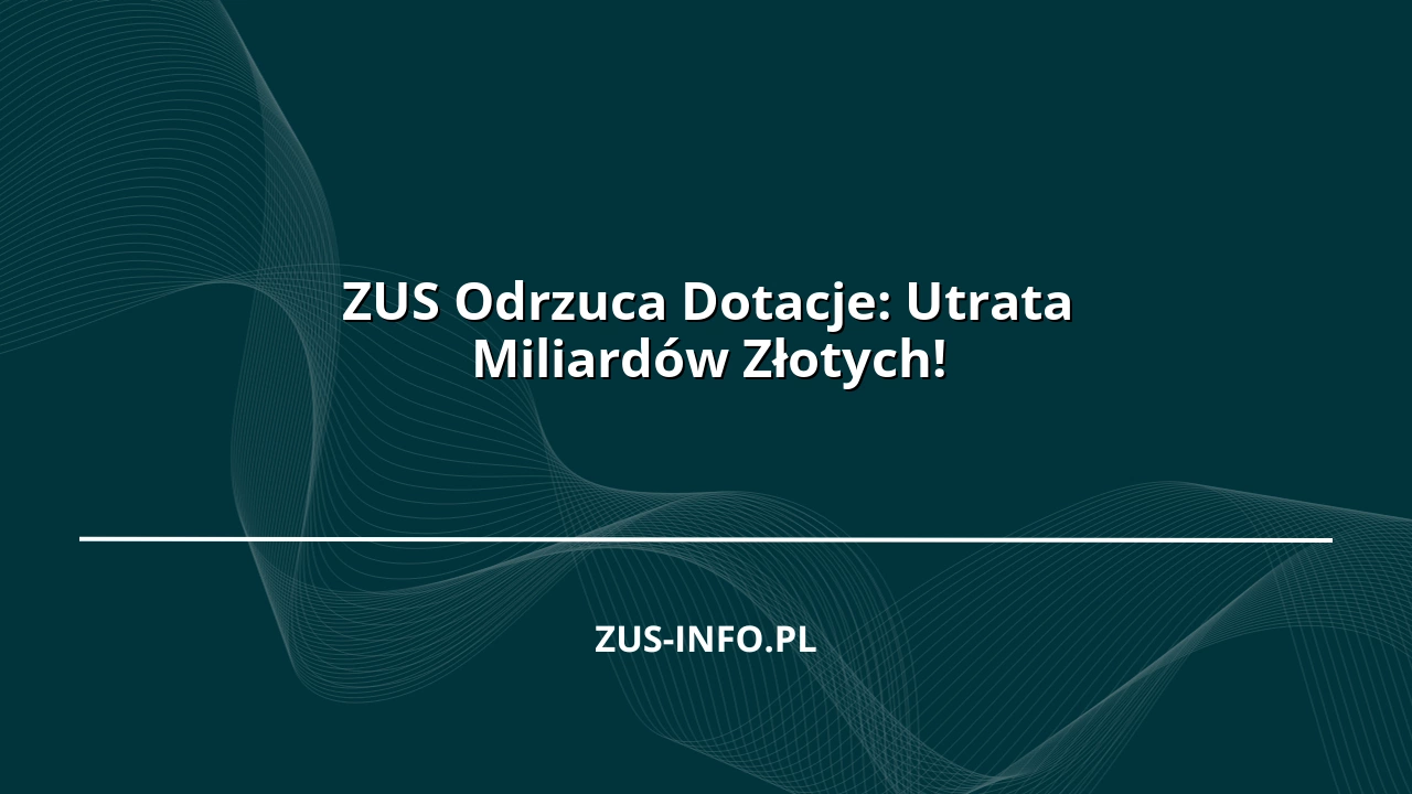 ZUS Odrzuca Dotacje: Utrata Miliardów Złotych!