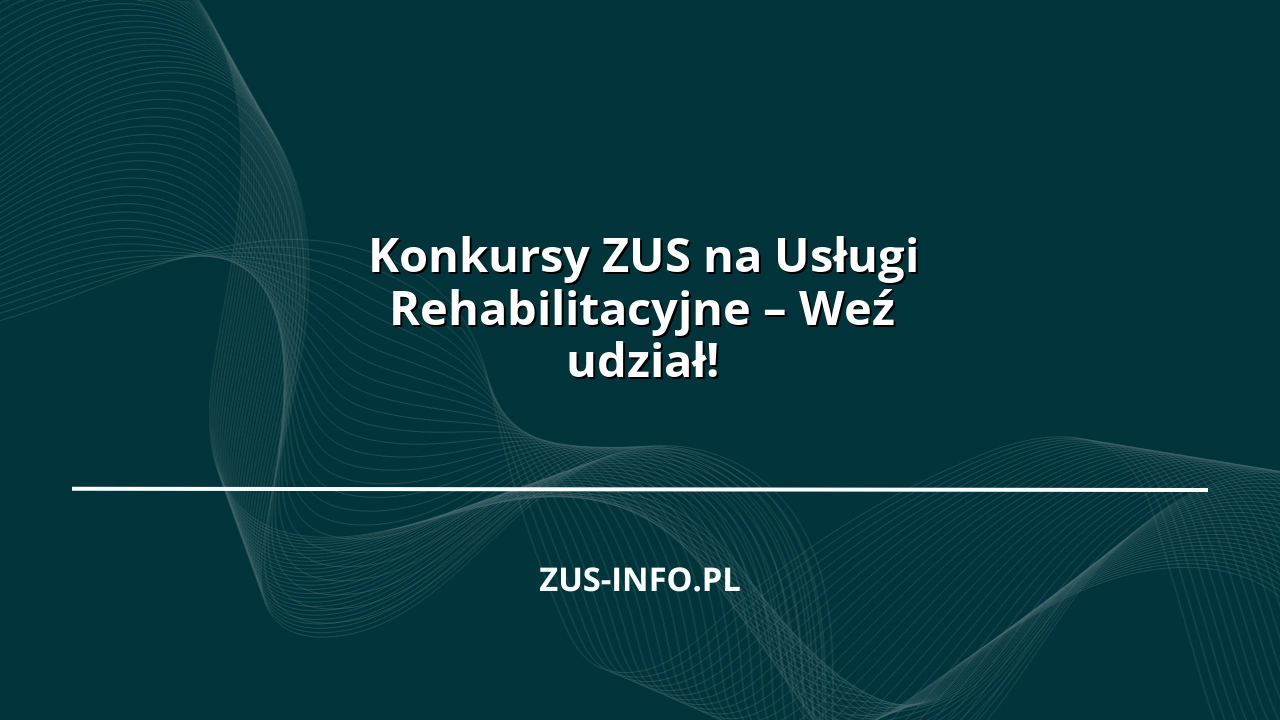 Konkursy ZUS na Usługi Rehabilitacyjne – Weź udział!