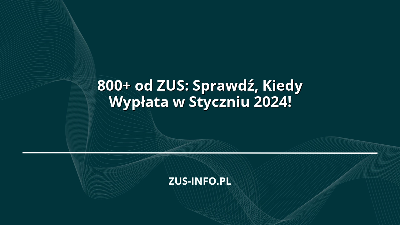 800+ od ZUS: Sprawdź, Kiedy Wypłata w Styczniu 2024!