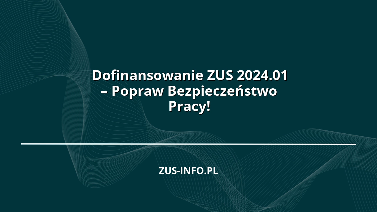 Dofinansowanie ZUS 2024.01 – Popraw Bezpieczeństwo Pracy!