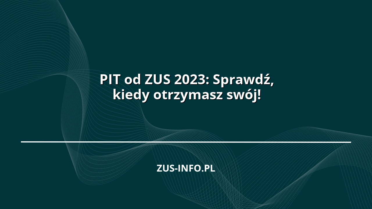 PIT od ZUS 2023: Sprawdź, kiedy otrzymasz swój!