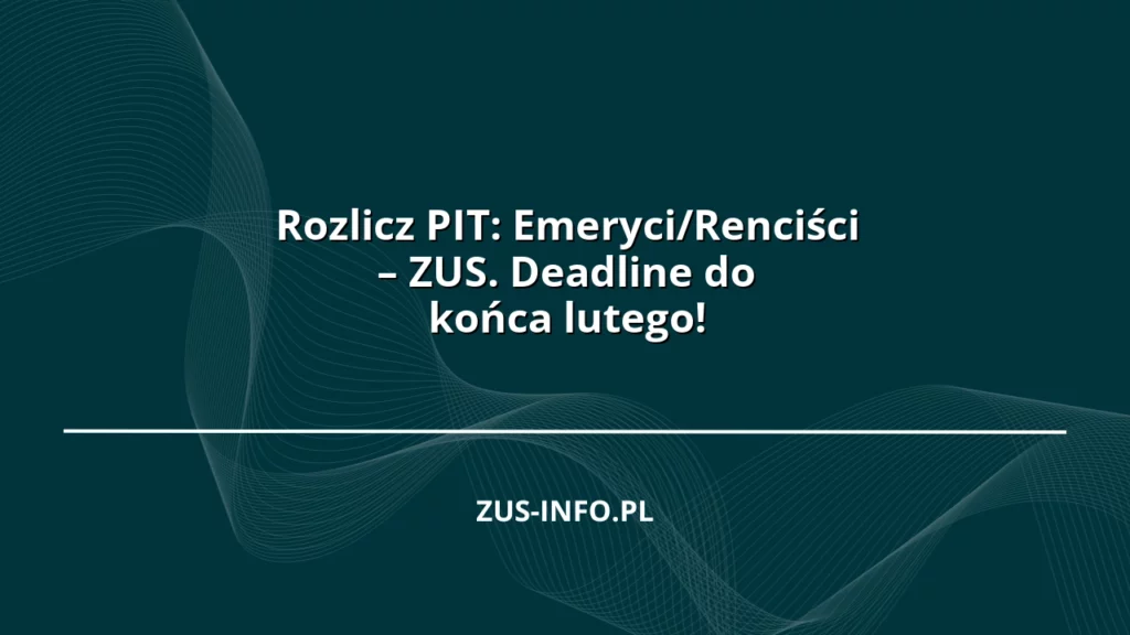 Rozlicz PIT: Emeryci/Renciści – ZUS. Deadline do końca lutego!