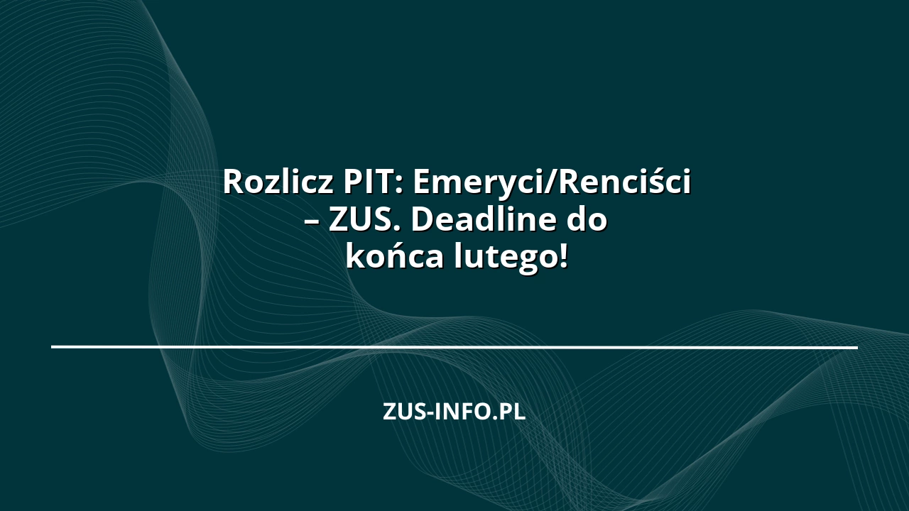 Rozlicz PIT: Emeryci/Renciści – ZUS. Deadline do końca lutego!