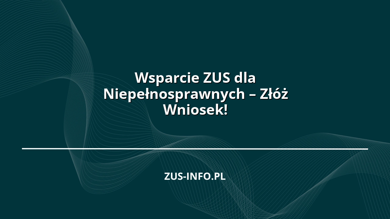 Wsparcie ZUS dla Niepełnosprawnych – Złóż Wniosek!