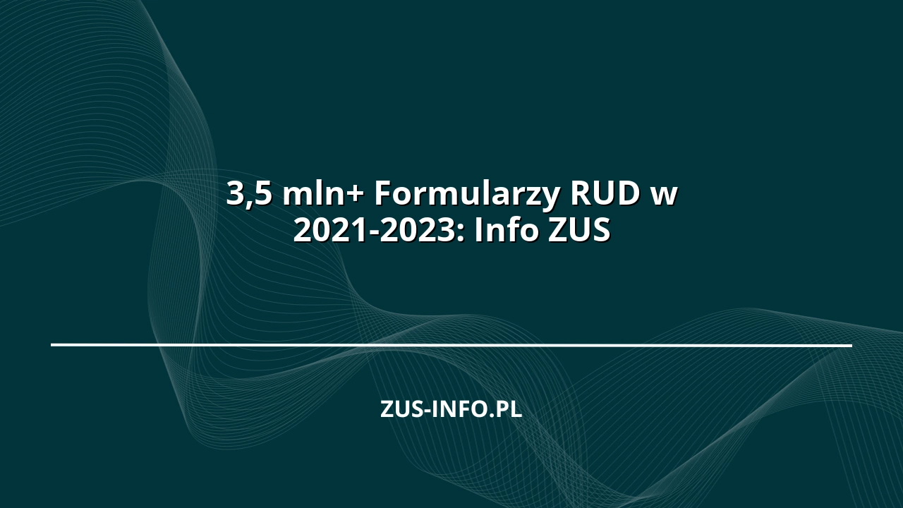 3,5 mln+ Formularzy RUD w 2021-2023: Info ZUS