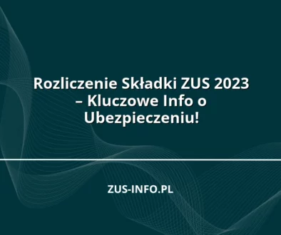 Rozliczenie Składki ZUS 2023 – Kluczowe Info o Ubezpieczeniu!