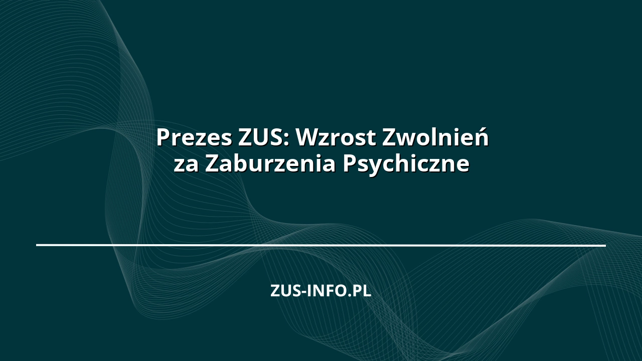 Prezes ZUS: Wzrost Zwolnień za Zaburzenia Psychiczne