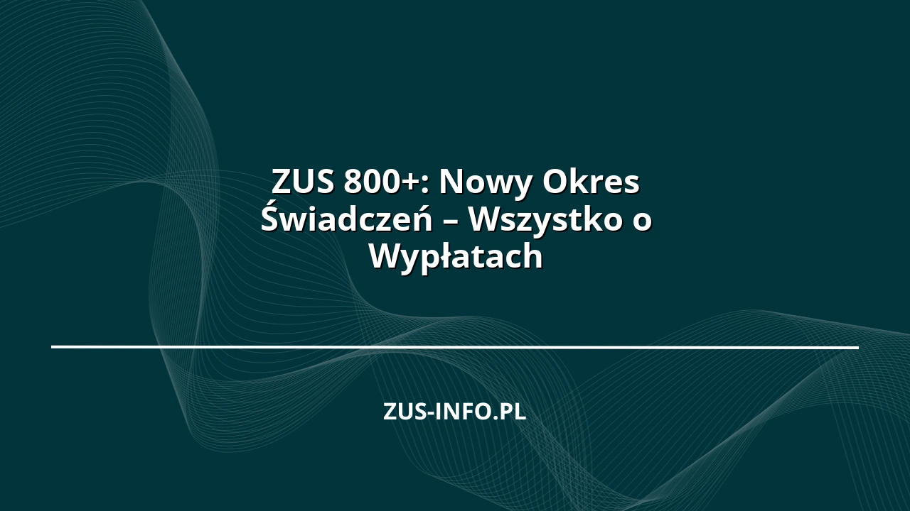 ZUS 800+: Nowy Okres Świadczeń – Wszystko o Wypłatach