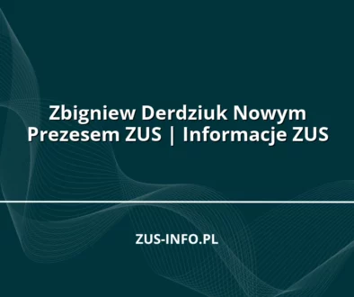 Zbigniew Derdziuk Nowym Prezesem ZUS | Informacje ZUS
