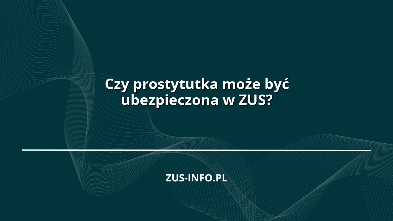 Czy prostytutka może być ubezpieczona w ZUS?