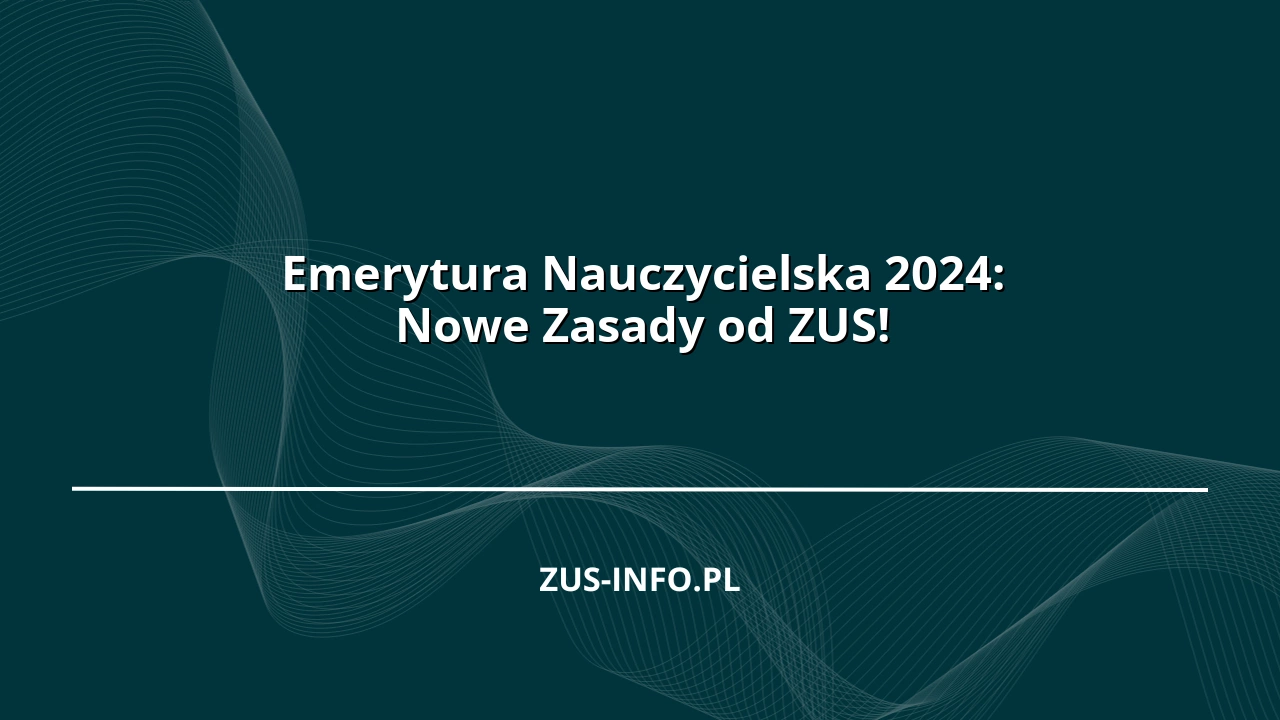 Emerytura Nauczycielska 2024: Nowe Zasady od ZUS!