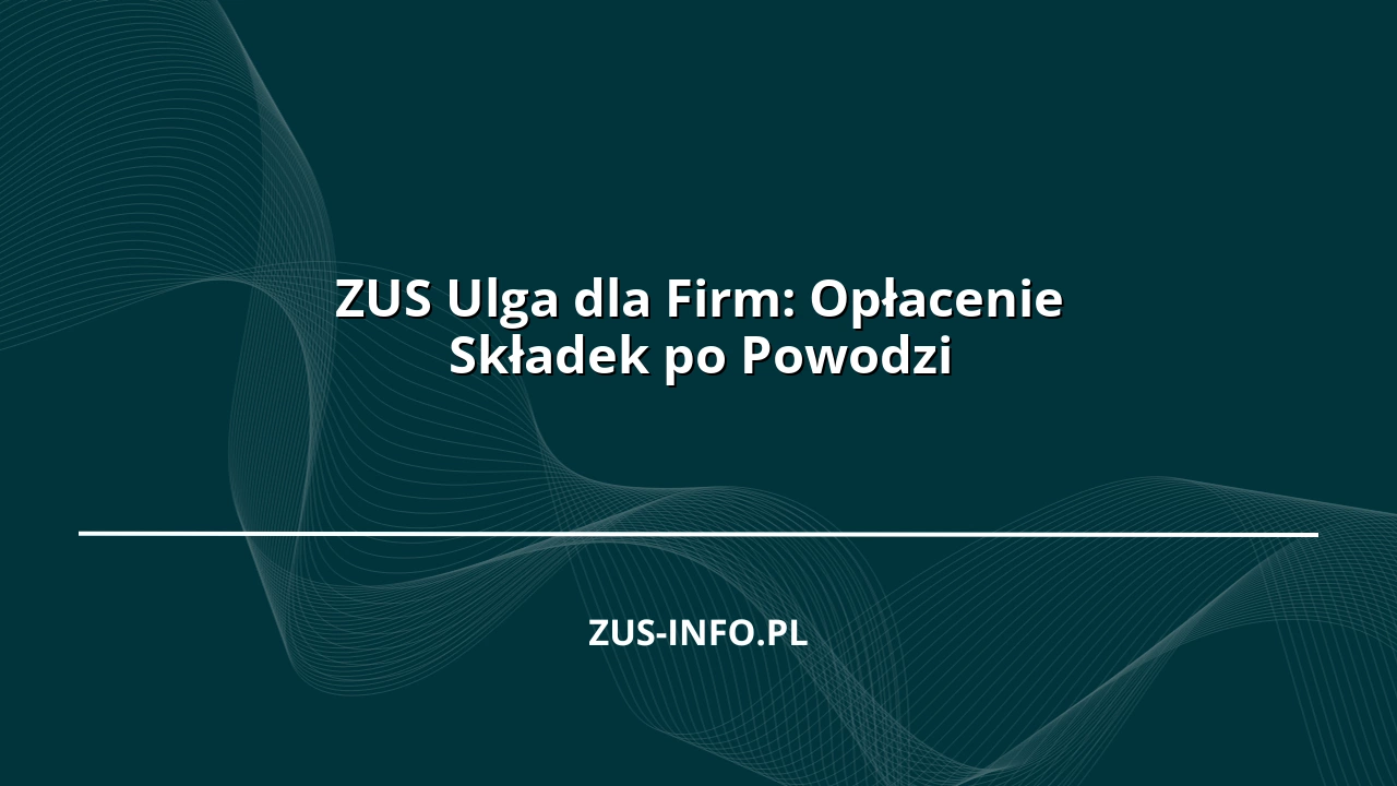 ZUS Ulga dla Firm: Opłacenie Składek po Powodzi