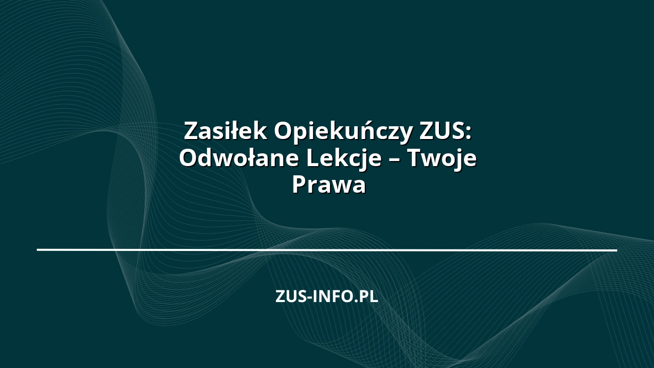 Zasiłek Opiekuńczy ZUS: Odwołane Lekcje – Twoje Prawa