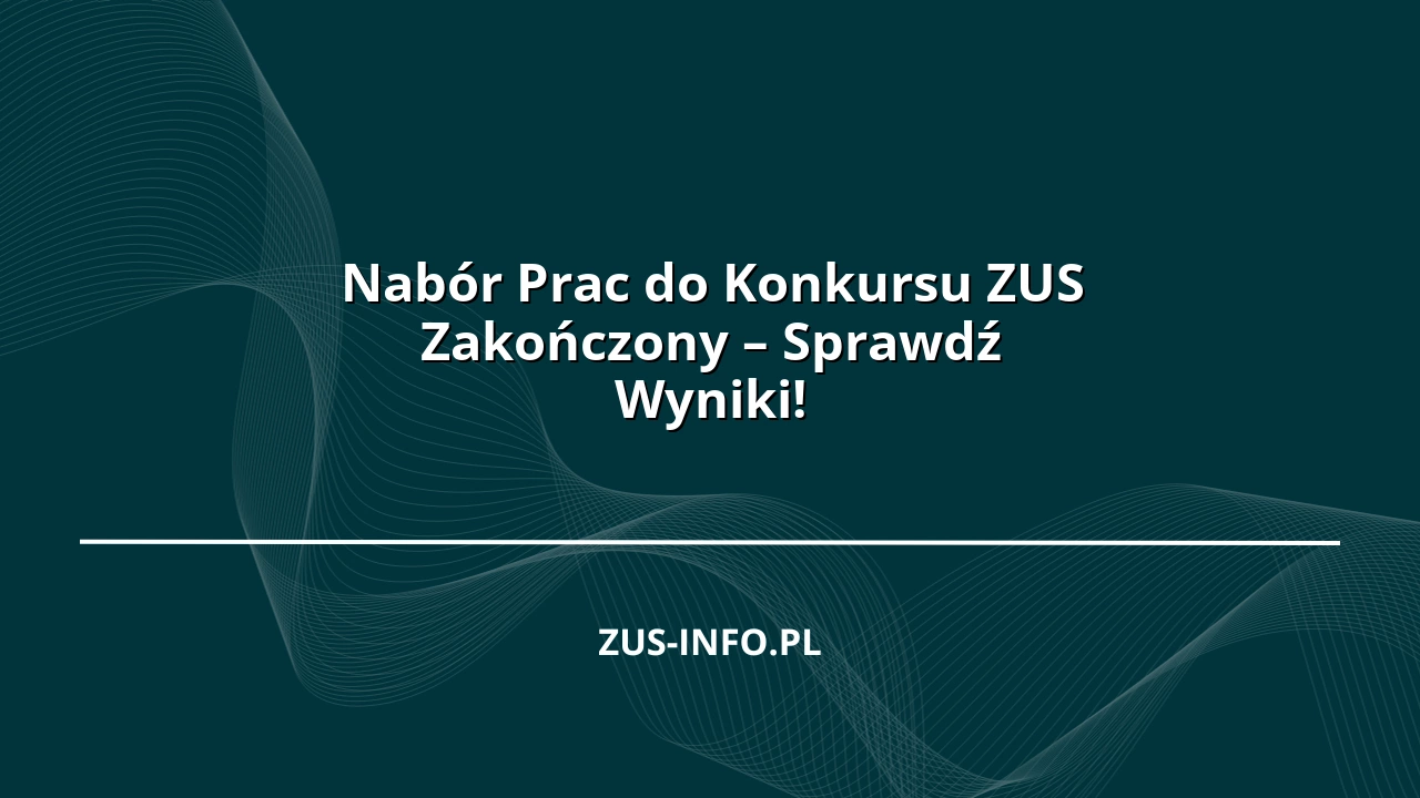 Nabór Prac do Konkursu ZUS Zakończony – Sprawdź Wyniki!