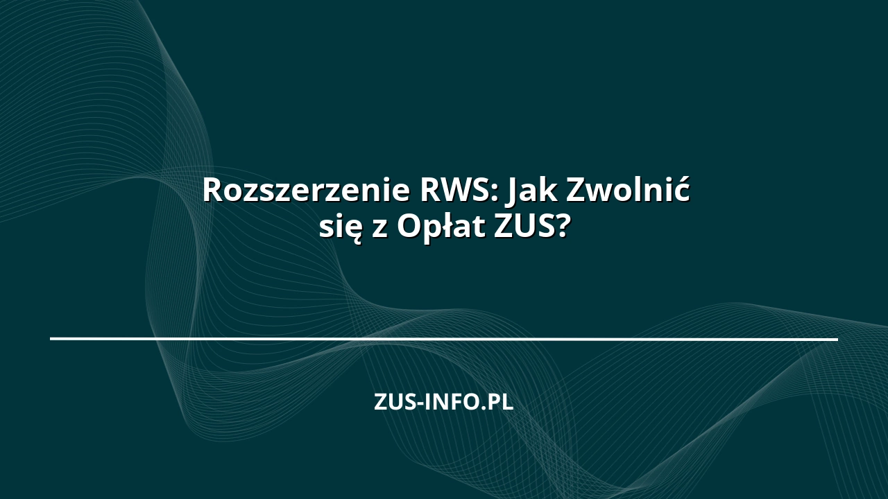 Rozszerzenie RWS: Jak Zwolnić się z Opłat ZUS?