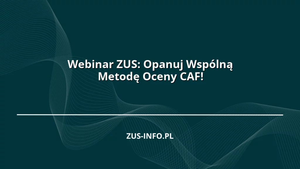 Webinar ZUS: Opanuj Wspólną Metodę Oceny CAF!