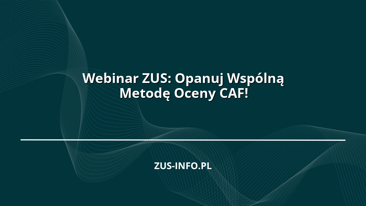 Webinar ZUS: Opanuj Wspólną Metodę Oceny CAF!