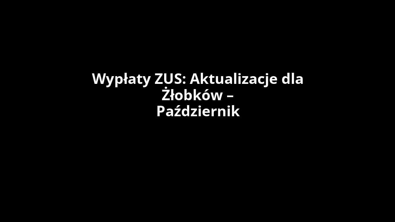 Wypłaty ZUS: Aktualizacje dla Żłobków – Październik