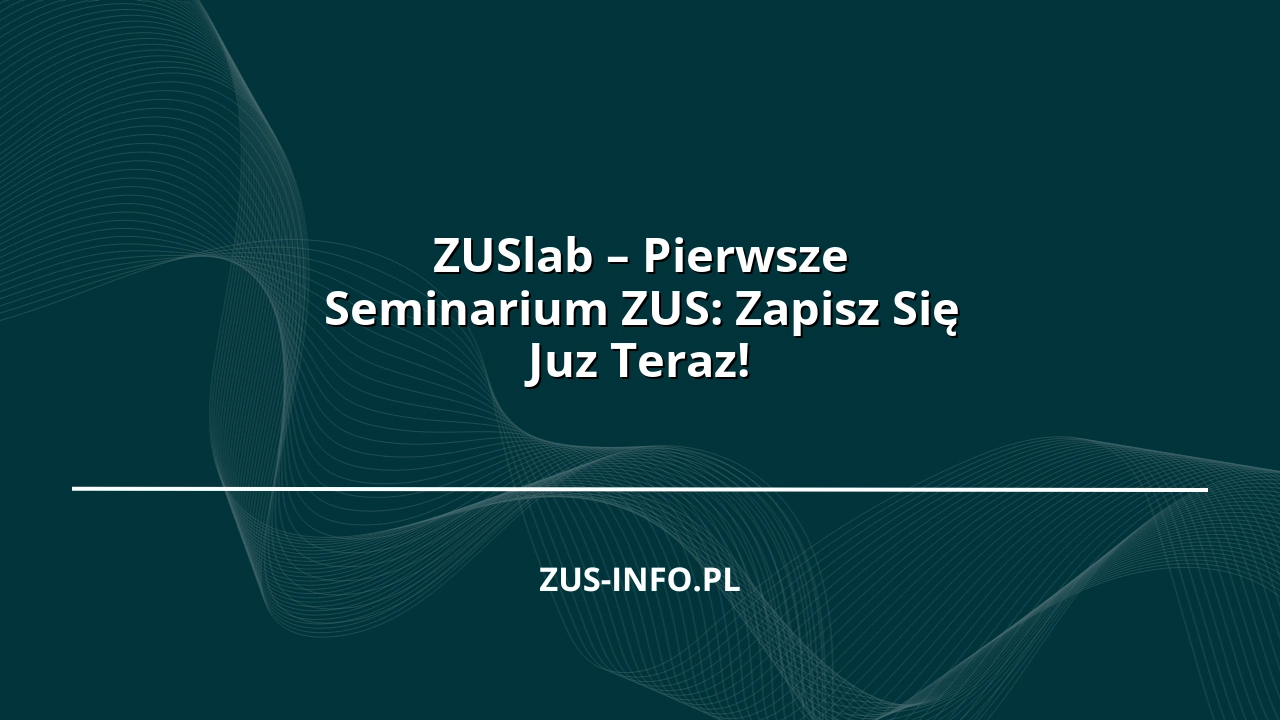 ZUSlab – Pierwsze Seminarium ZUS: Zapisz Się Juz Teraz!