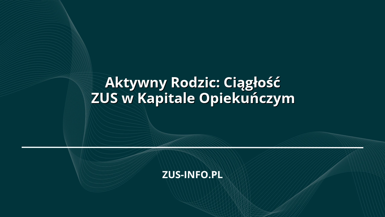 Aktywny Rodzic: Ciągłość ZUS w Kapitale Opiekuńczym