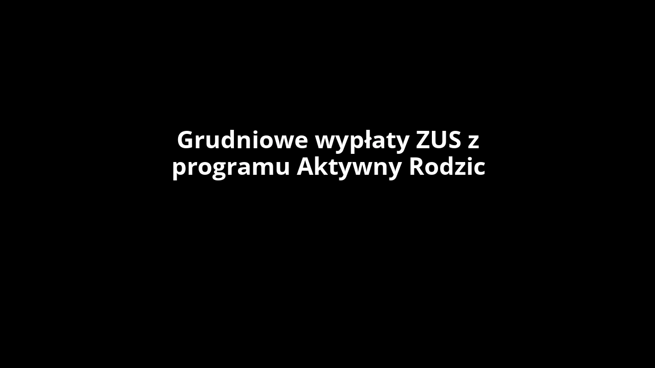 Grudniowe wypłaty ZUS z programu Aktywny Rodzic