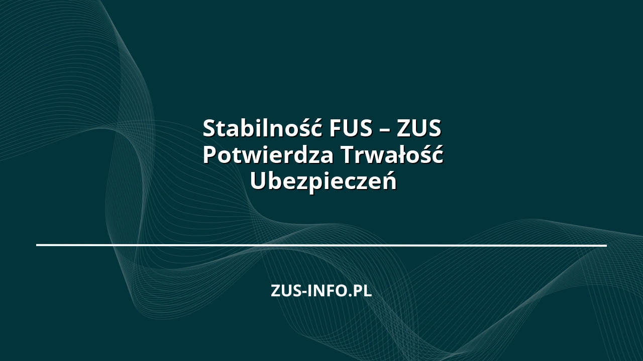 Stabilność FUS – ZUS Potwierdza Trwałość Ubezpieczeń