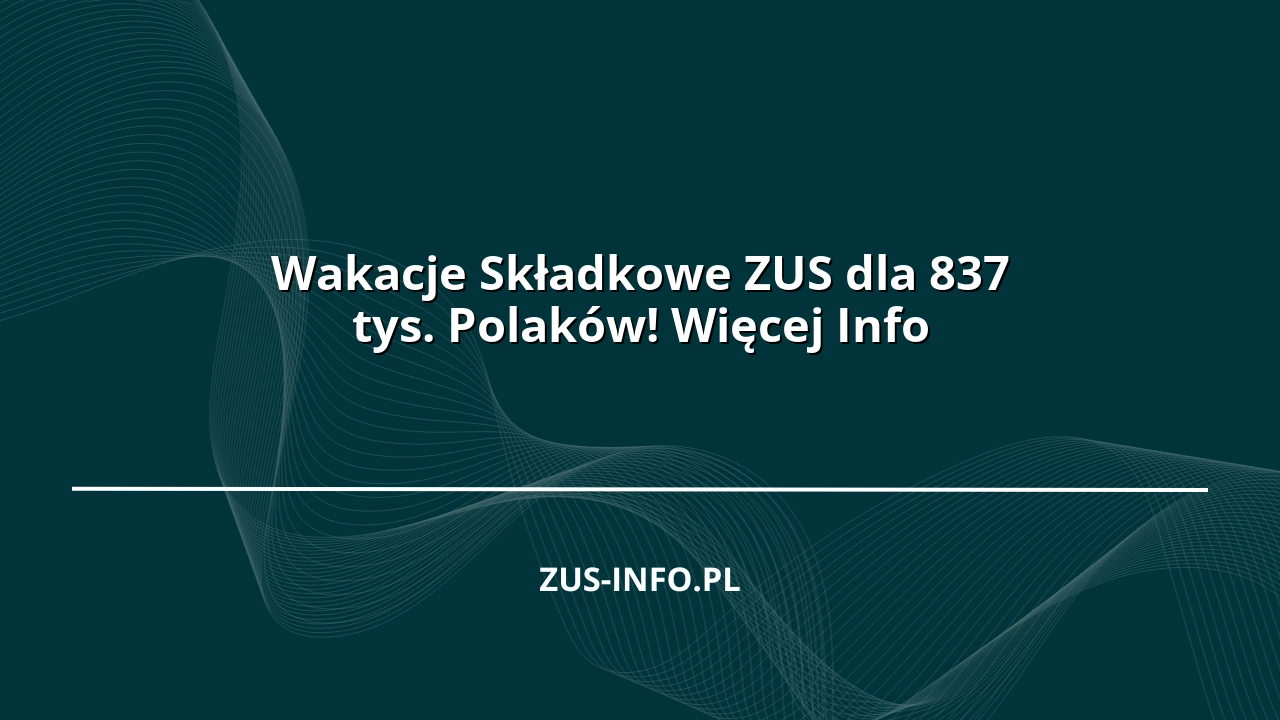 Wakacje Składkowe ZUS dla 837 tys. Polaków! Więcej Info