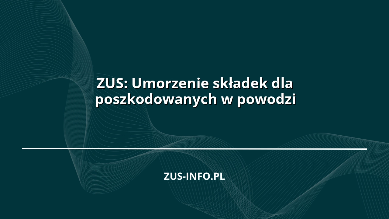 ZUS: Umorzenie składek dla poszkodowanych w powodzi