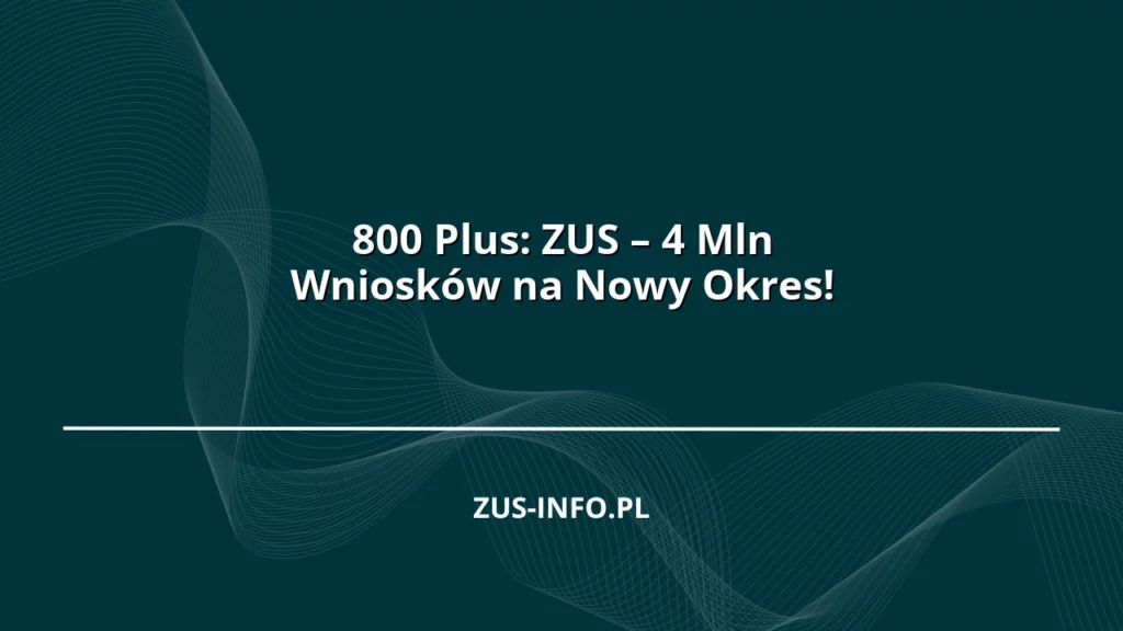 800 Plus: ZUS – 4 Mln Wniosków na Nowy Okres!