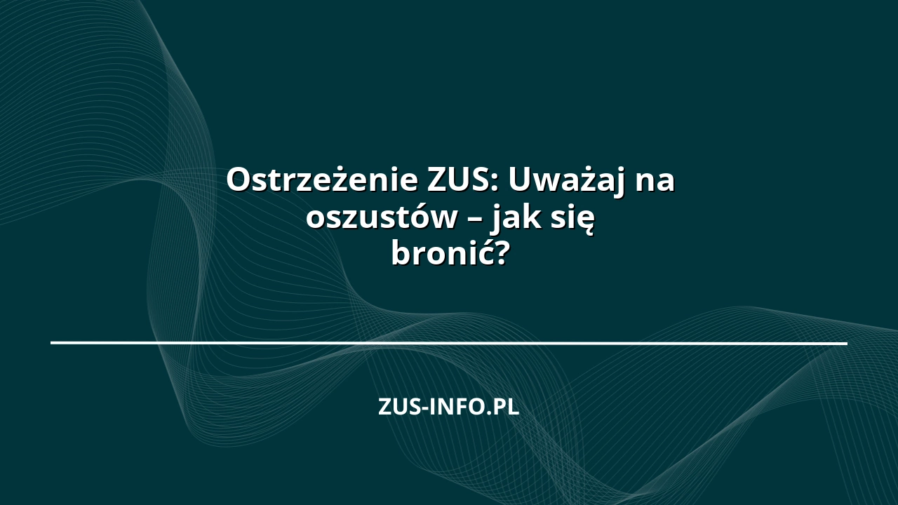 Ostrzeżenie ZUS: Uważaj na oszustów – jak się bronić?