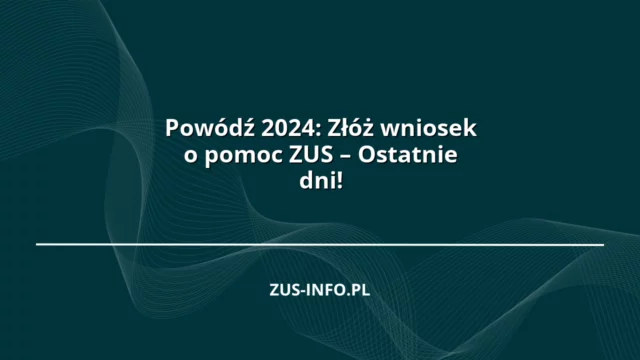 Powódź 2024: Złóż wniosek o pomoc ZUS – Ostatnie dni!
