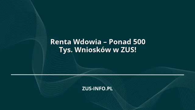 Renta Wdowia – Ponad 500 Tys. Wniosków w ZUS!
