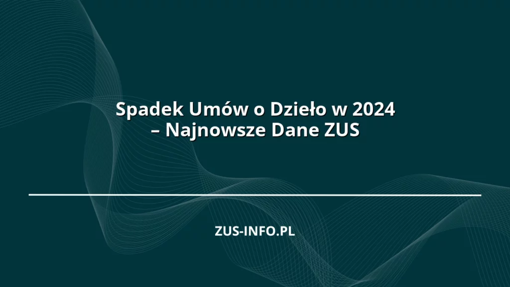 Spadek Umów o Dzieło w 2024 – Najnowsze Dane ZUS