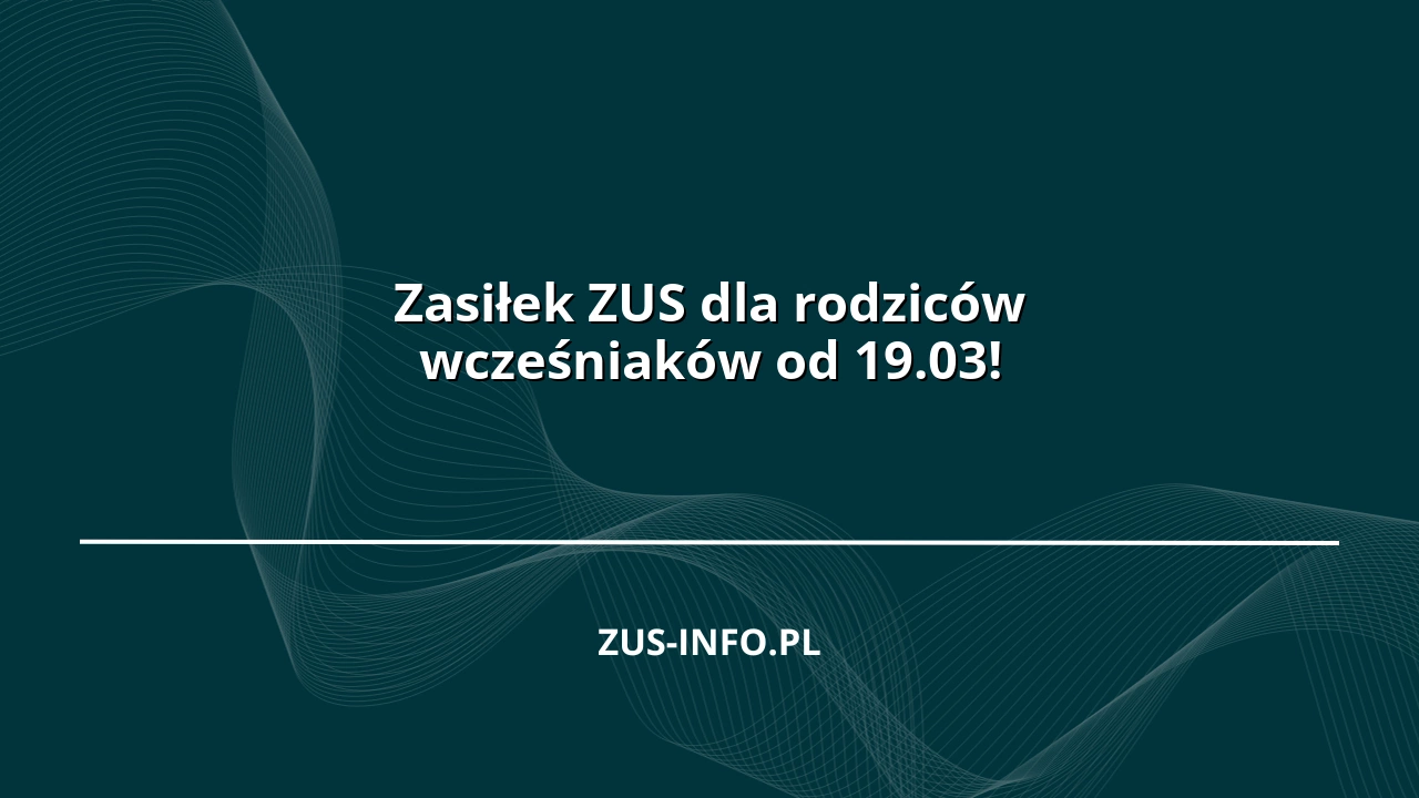 Zasiłek ZUS dla rodziców wcześniaków od 19.03!